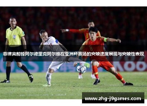 菲律宾前锋阿尔德里克阿尔维在亚洲杯赛场的突破速度展现与突破性表现 菲律宾前锋阿尔德里克阿尔维在亚洲杯赛场的突破速度展现与突破性表现