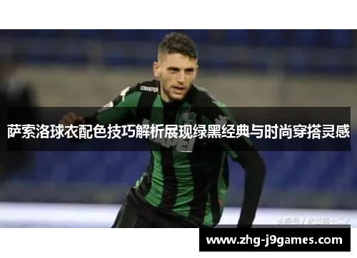 萨索洛球衣配色技巧解析展现绿黑经典与时尚穿搭灵感 萨索洛球衣配色技巧解析展现绿黑经典与时尚穿搭灵感