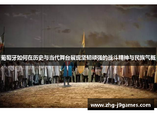 葡萄牙如何在历史与当代舞台展现坚韧顽强的战斗精神与民族气概 葡萄牙如何在历史与当代舞台展现坚韧顽强的战斗精神与民族气概