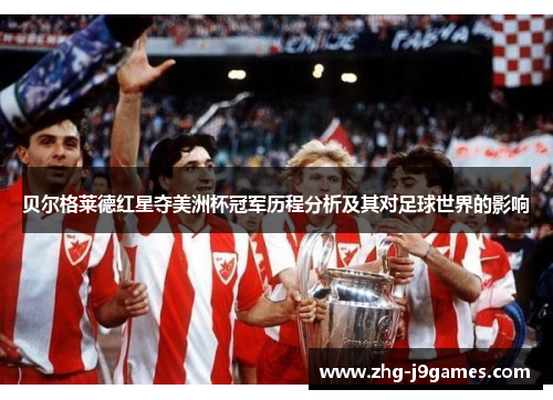贝尔格莱德红星夺美洲杯冠军历程分析及其对足球世界的影响 贝尔格莱德红星夺美洲杯冠军历程分析及其对足球世界的影响