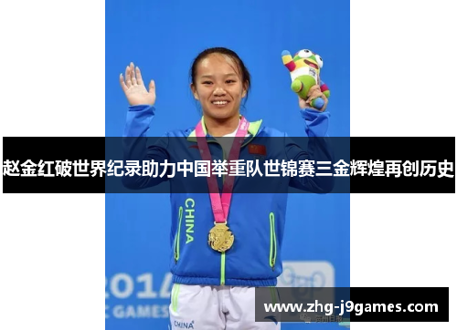 赵金红破世界纪录助力中国举重队世锦赛三金辉煌再创历史 赵金红破世界纪录助力中国举重队世锦赛三金辉煌再创历史