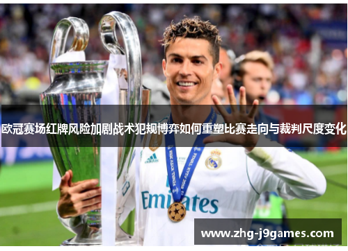 欧冠赛场红牌风险加剧战术犯规博弈如何重塑比赛走向与裁判尺度变化