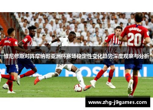 维尼修斯对阵摩纳哥亚洲杯赛场稳定性变化趋势深度观察与分析