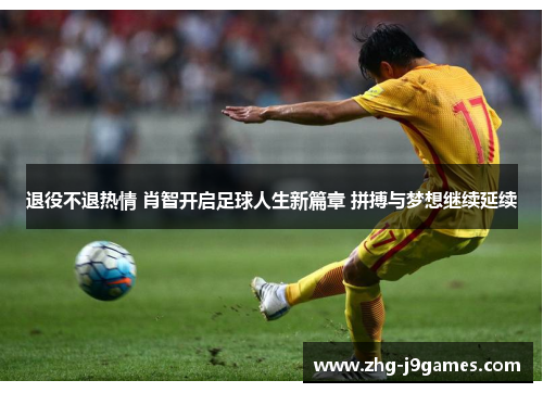 退役不退热情 肖智开启足球人生新篇章 拼搏与梦想继续延续