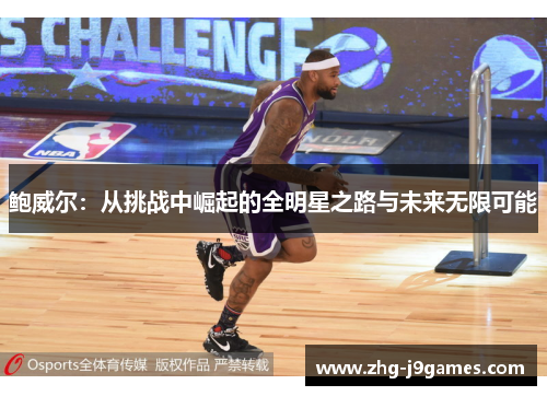 鲍威尔：从挑战中崛起的全明星之路与未来无限可能