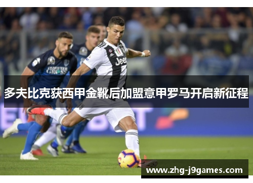 多夫比克获西甲金靴后加盟意甲罗马开启新征程 多夫比克获西甲金靴后加盟意甲罗马开启新征程