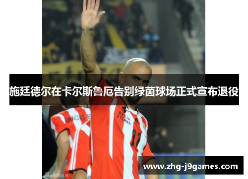 施廷德尔在卡尔斯鲁厄告别绿茵球场正式宣布退役 施廷德尔在卡尔斯鲁厄告别绿茵球场正式宣布退役