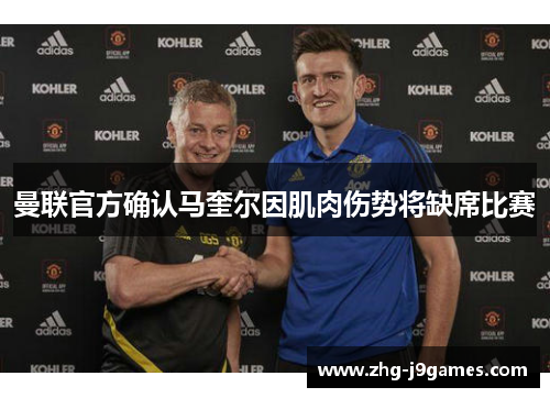 曼联官方确认马奎尔因肌肉伤势将缺席比赛 曼联官方确认马奎尔因肌肉伤势将缺席比赛
