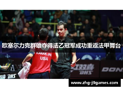 欧塞尔力克群雄夺得法乙冠军成功重返法甲舞台 欧塞尔力克群雄夺得法乙冠军成功重返法甲舞台