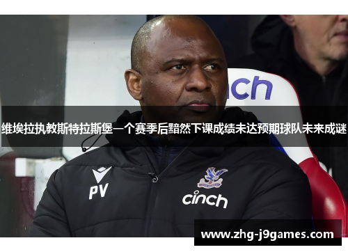 维埃拉执教斯特拉斯堡一个赛季后黯然下课成绩未达预期球队未来成谜 维埃拉执教斯特拉斯堡一个赛季后黯然下课成绩未达预期球队未来成谜