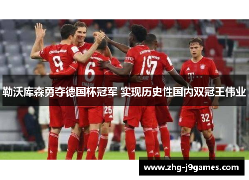勒沃库森勇夺德国杯冠军 实现历史性国内双冠王伟业