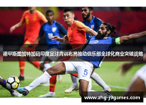 德甲斯图加特加码印度足球青训布局推动俱乐部全球化商业突破战略