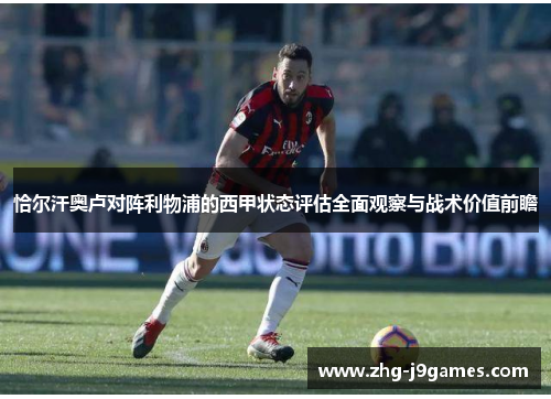 恰尔汗奥卢对阵利物浦的西甲状态评估全面观察与战术价值前瞻