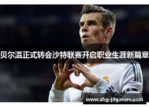 贝尔温正式转会沙特联赛开启职业生涯新篇章