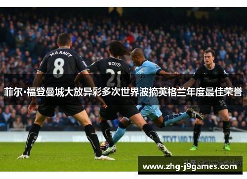 菲尔·福登曼城大放异彩多次世界波摘英格兰年度最佳荣誉