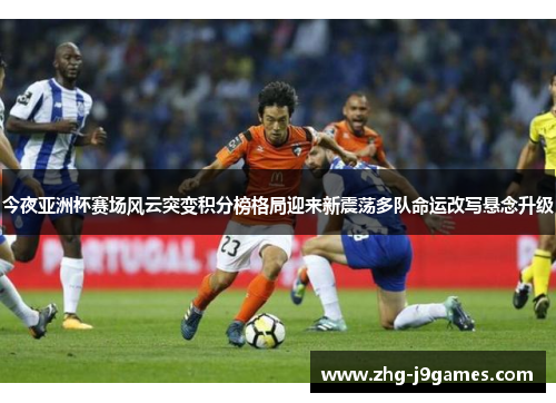 今夜亚洲杯赛场风云突变积分榜格局迎来新震荡多队命运改写悬念升级