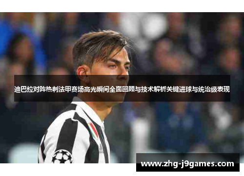 迪巴拉对阵热刺法甲赛场高光瞬间全面回顾与技术解析关键进球与统治级表现