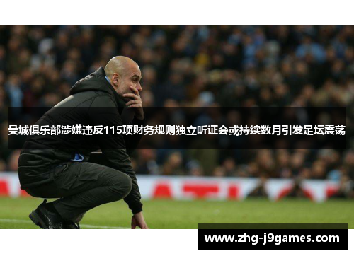 曼城俱乐部涉嫌违反115项财务规则独立听证会或持续数月引发足坛震荡 曼城俱乐部涉嫌违反115项财务规则独立听证会或持续数月引发足坛震荡