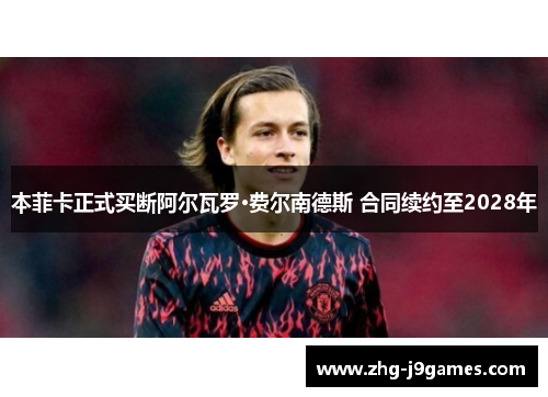 本菲卡正式买断阿尔瓦罗·费尔南德斯 合同续约至2028年
