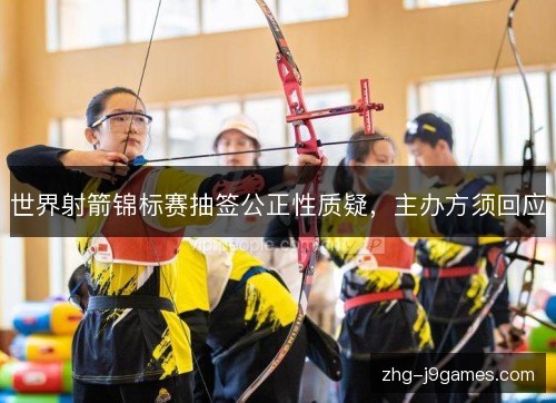 世界射箭锦标赛抽签公正性质疑，主办方须回应